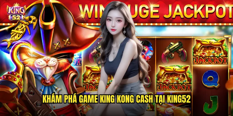 Khám phá game King Kong Cash tại king52