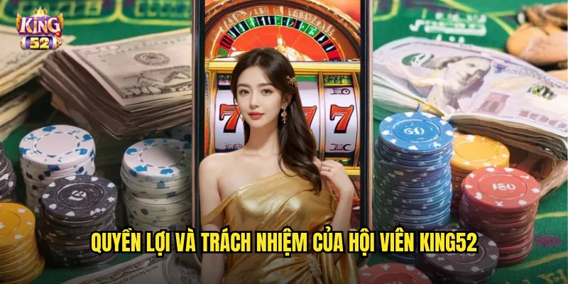 Quyền lợi và trách nhiệm của hội viên king52