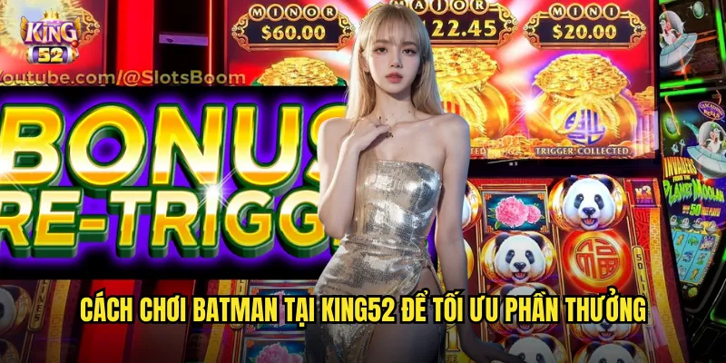Cách chơi Batman tại king52 để tối ưu phần thưởng