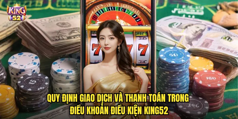 Quy định giao dịch và thanh toán trong điều khoản điều kiện king52