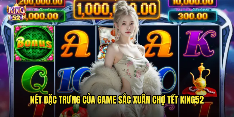 Nét đặc trưng của game Sắc xuân chợ Tết king52