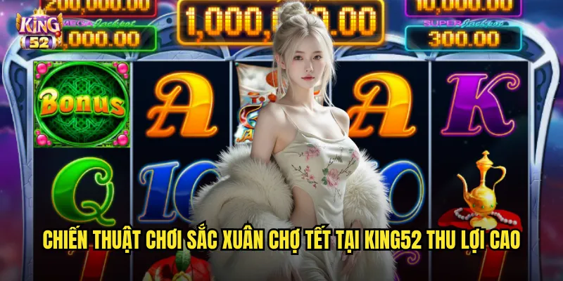 Chiến thuật chơi Sắc xuân chợ Tết tại king52 thu lợi cao