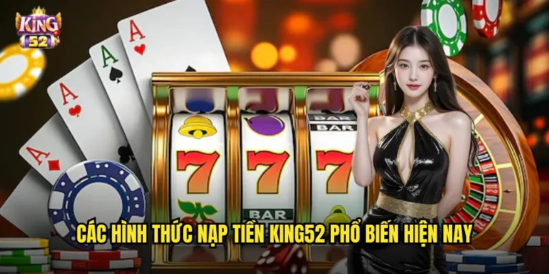 Các hình thức nạp tiền king52 phổ biến hiện nay