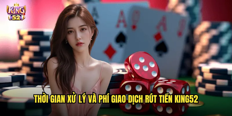 Thời gian xử lý và phí giao dịch rút tiền king52