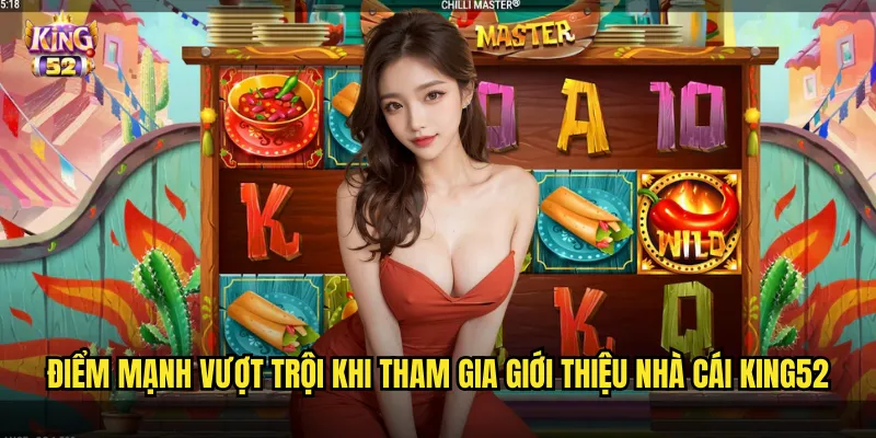 Điểm mạnh vượt trội khi tham gia giới thiệu nhà cái king52