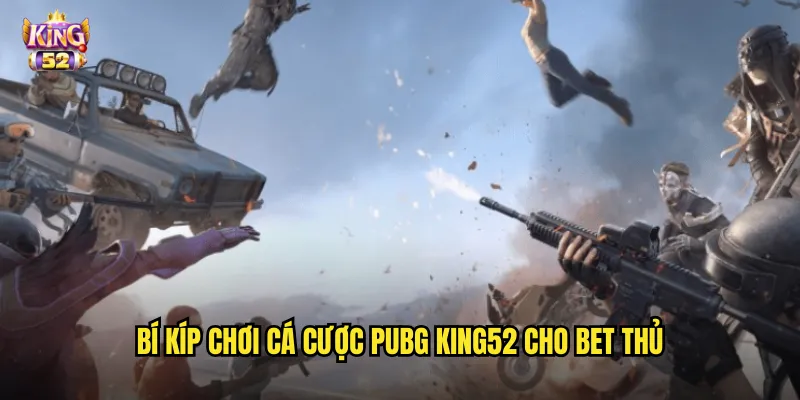 Bí kíp chơi cá cược PUBG king52 cho bet thủ