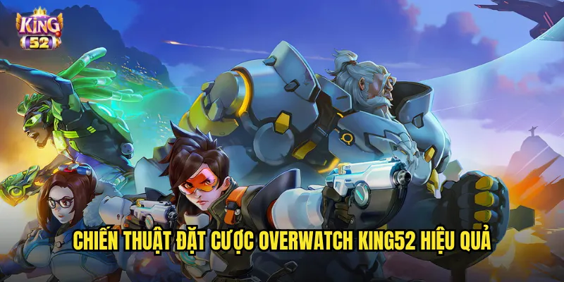 Chiến thuật đặt cược Overwatch king52 hiệu quả
