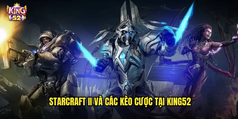 StarCraft II và các kèo cược tại king52