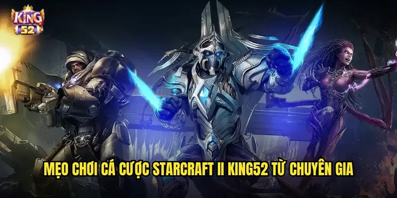 Mẹo chơi cá cược StarCraft II king52 từ chuyên gia