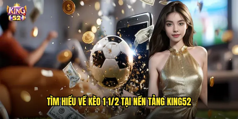 Tìm hiểu về kèo 1 1/2 tại nền tảng king52