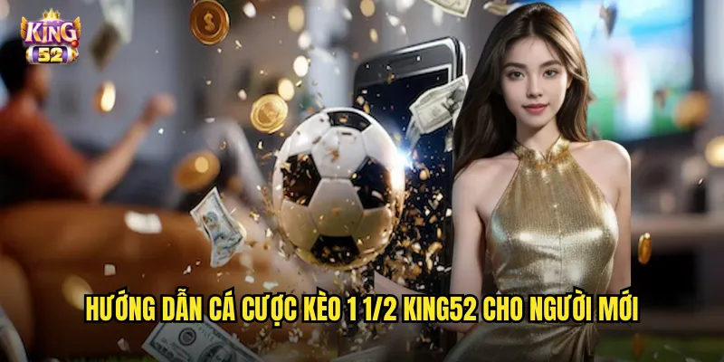 Hướng dẫn cá cược kèo 1 1/2 king52 cho người mới