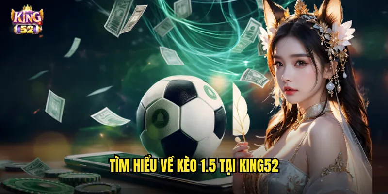 Tìm hiểu về kèo 1.5 tại king52