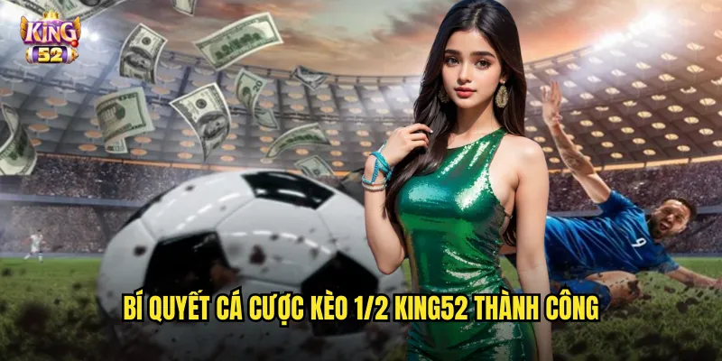 Bí quyết cá cược kèo 1/2 king52 thành công